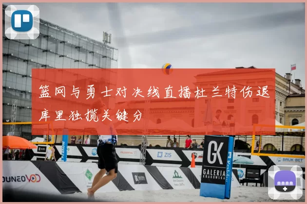 篮网与勇士对决线直播杜兰特伤退库里独揽关键分