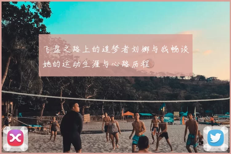 飞盘之路上的追梦者刘娜与我畅谈她的运动生涯与心路历程