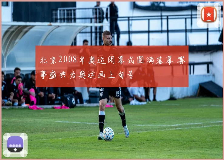 北京2008年奥运闭幕式圆满落幕 赛事盛典为奥运画上句号