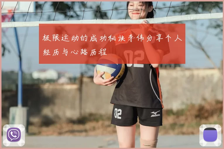 极限运动的成功秘诀李伟分享个人经历与心路历程