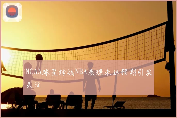 NCAA球星转战NBA表现未达预期引发关注