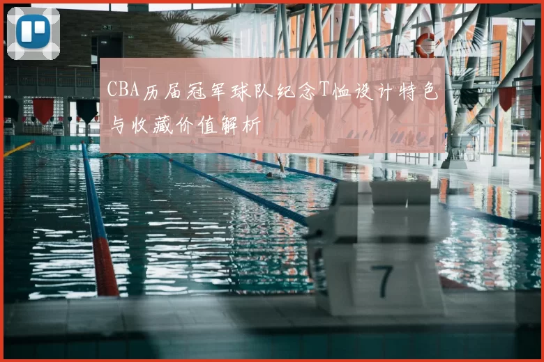 CBA历届冠军球队纪念T恤设计特色与收藏价值解析