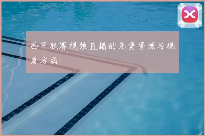 西甲联赛视频直播的免费资源与观看方式