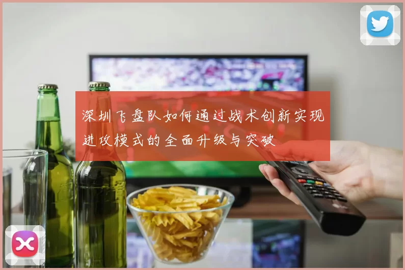 深圳飞盘队如何通过战术创新实现进攻模式的全面升级与突破