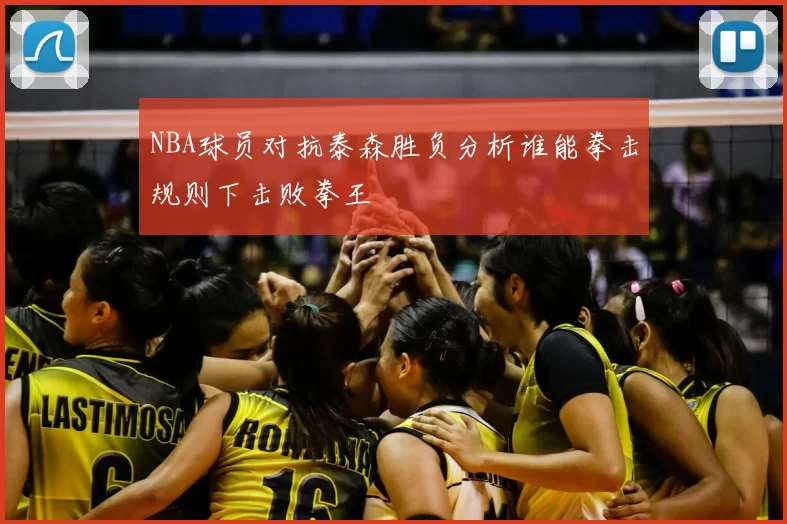 NBA球员对抗泰森胜负分析谁能拳击规则下击败拳王