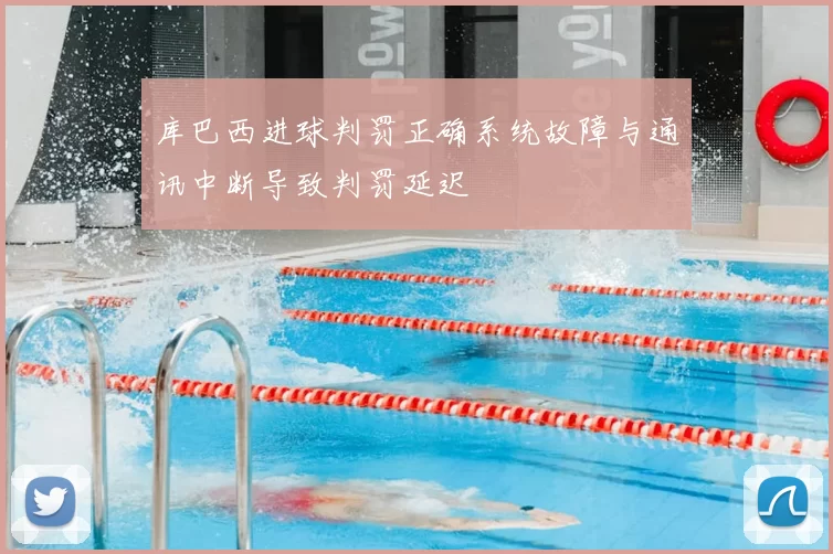 库巴西进球判罚正确系统故障与通讯中断导致判罚延迟