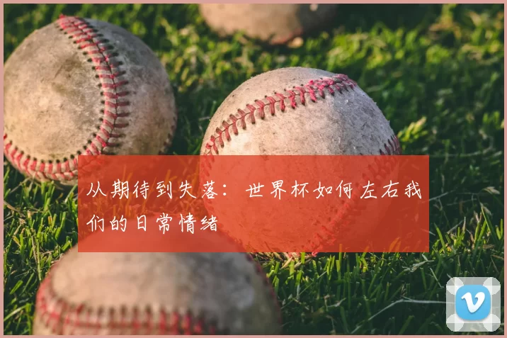 从期待到失落:世界杯如何左右我们的日常情绪