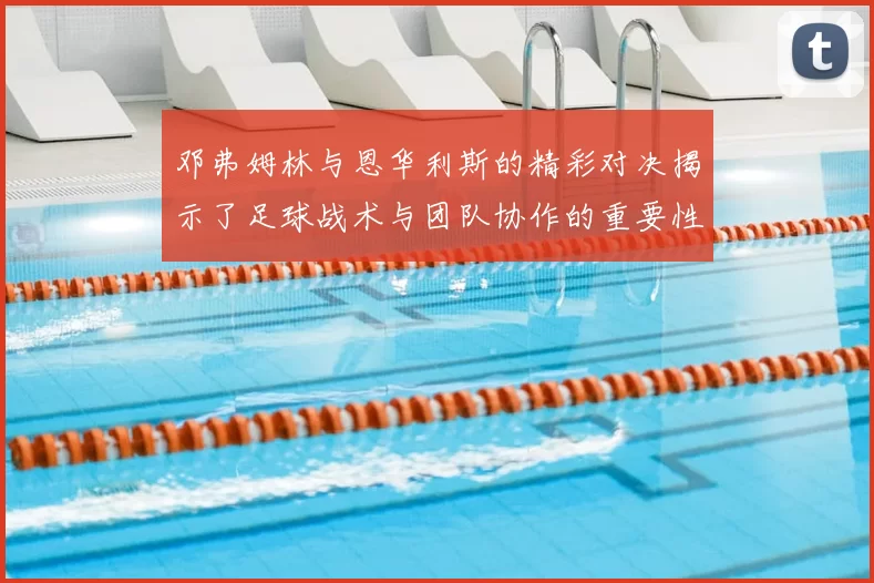邓弗姆林与恩华利斯的精彩对决揭示了足球战术与团队协作的重要性