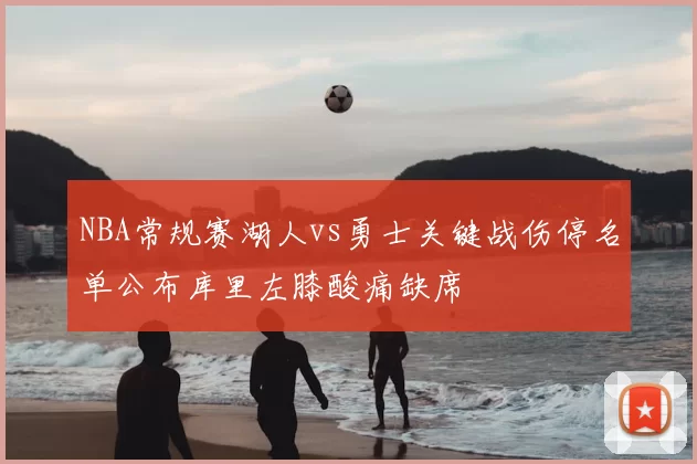 NBA常规赛湖人vs勇士关键战伤停名单公布库里左膝酸痛缺席