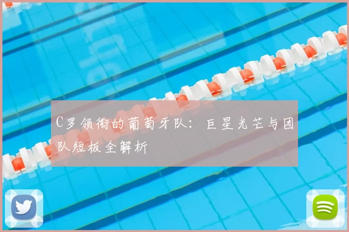 C罗领衔的葡萄牙队:巨星光芒与团队短板全解析