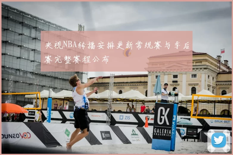 央视NBA转播安排更新常规赛与季后赛完整赛程公布