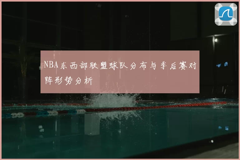 NBA东西部联盟球队分布与季后赛对阵形势分析