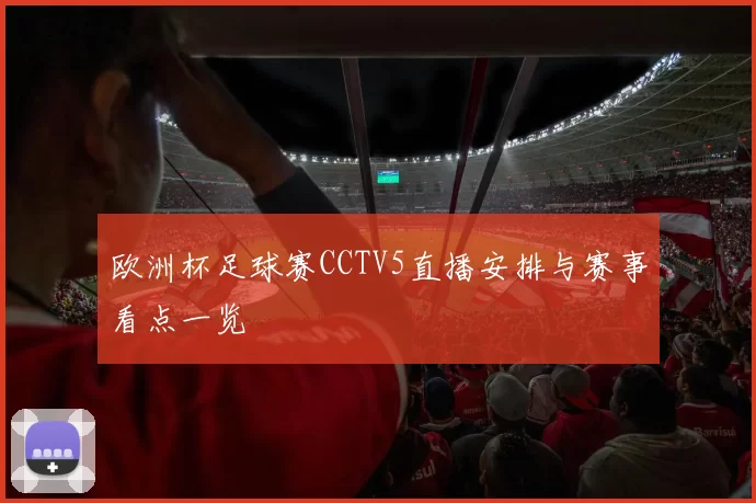 欧洲杯足球赛CCTV5直播安排与赛事看点一览