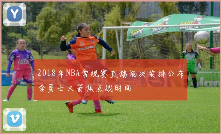 2018年NBA常规赛直播场次安排公布含勇士火箭焦点战时间