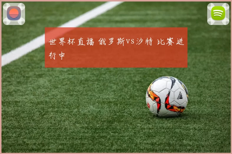 世界杯直播 俄罗斯vs沙特 比赛进行中