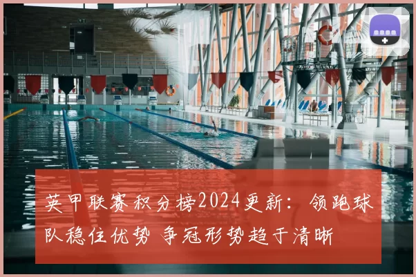 英甲联赛积分榜2024更新:领跑球队稳住优势 争冠形势趋于清晰