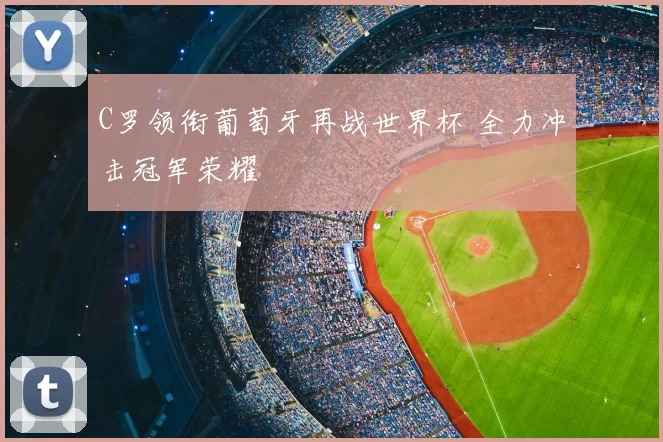 C罗领衔葡萄牙再战世界杯 全力冲击冠军荣耀