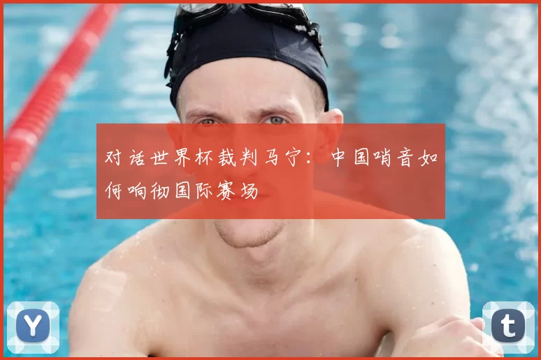 对话世界杯裁判马宁：中国哨音如何响彻国际赛场