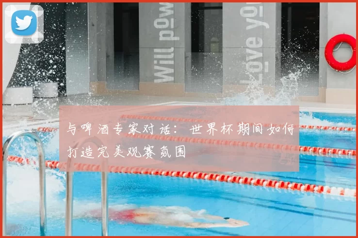 与啤酒专家对话：世界杯期间如何打造完美观赛氛围