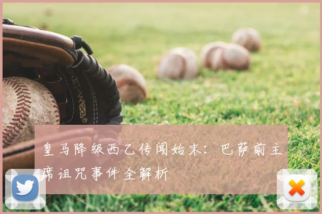 皇马降级西乙传闻始末:巴萨前主席诅咒事件全解析