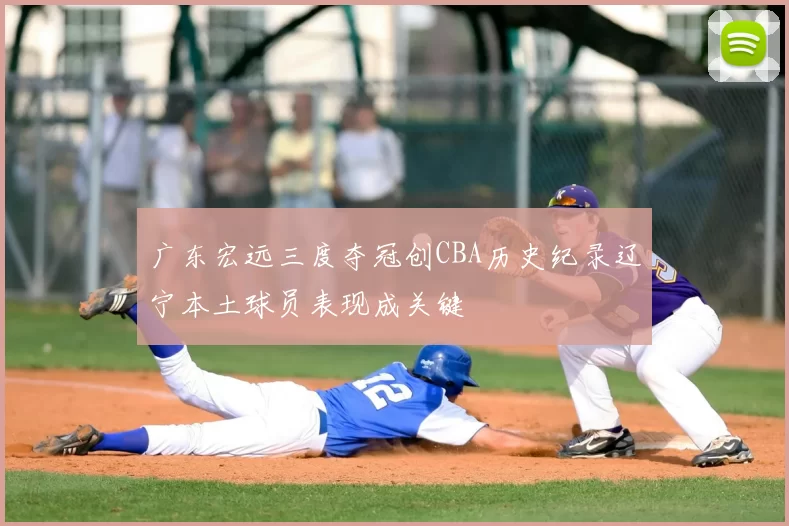 广东宏远三度夺冠创CBA历史纪录辽宁本土球员表现成关键