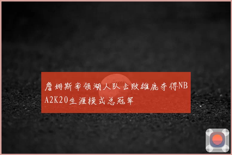 詹姆斯率领湖人队击败雄鹿夺得NBA2K20生涯模式总冠军