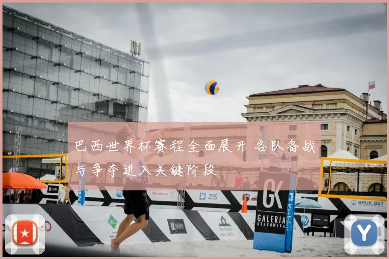 巴西世界杯赛程全面展开 各队备战与争夺进入关键阶段