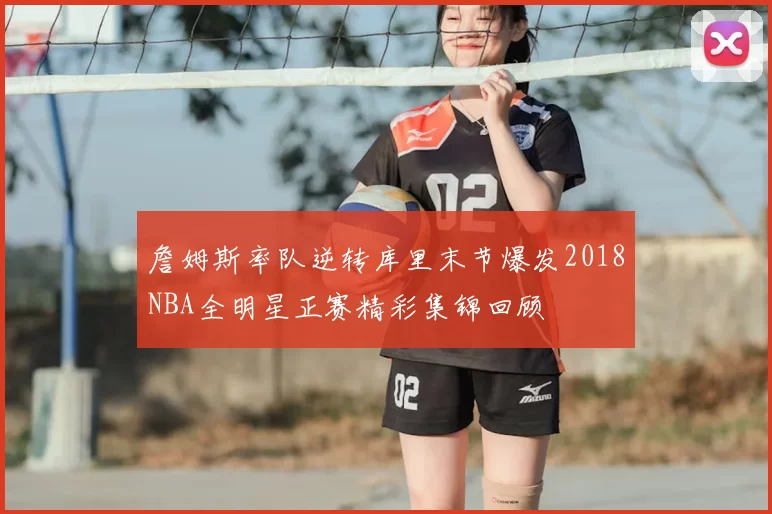 詹姆斯率队逆转库里末节爆发2018NBA全明星正赛精彩集锦回顾