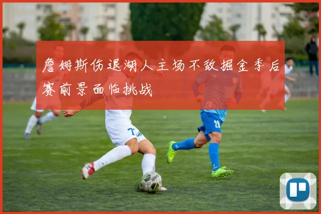 詹姆斯伤退湖人主场不敌掘金季后赛前景面临挑战