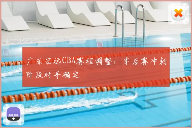 广东宏远CBA赛程调整,季后赛冲刺阶段对手确定