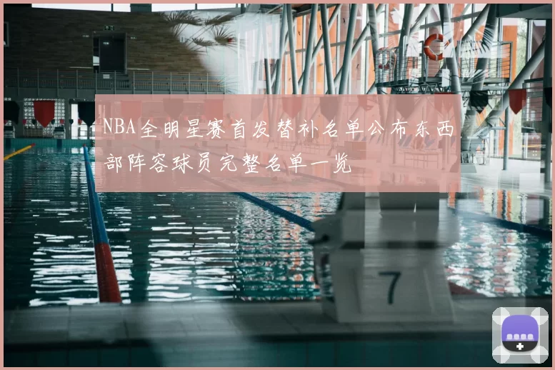NBA全明星赛首发替补名单公布东西部阵容球员完整名单一览