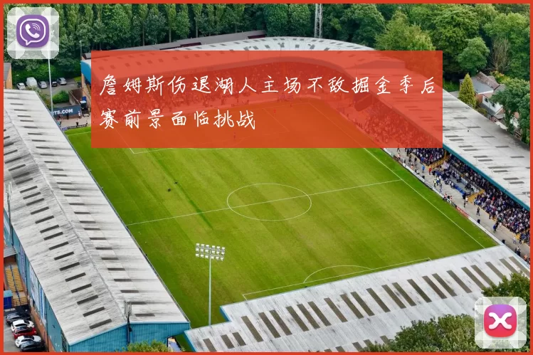 詹姆斯伤退湖人主场不敌掘金季后赛前景面临挑战