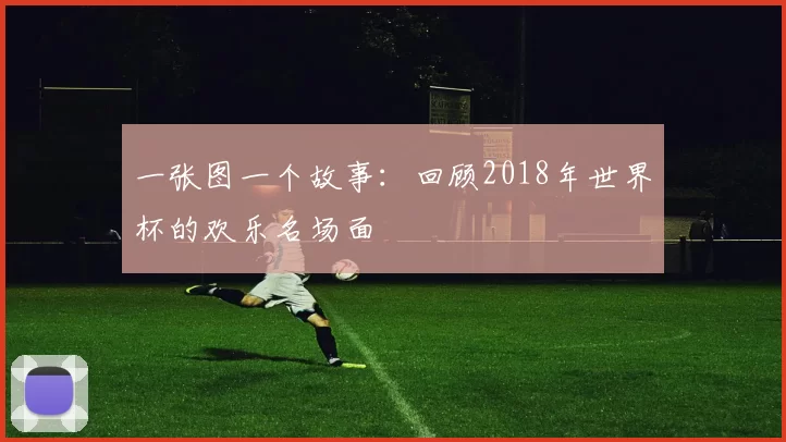 一张图一个故事：回顾2018年世界杯的欢乐名场面