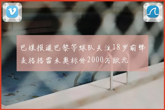 巴媒报道巴黎等球队关注18岁前锋麦格格雷米奥标价2000万欧元