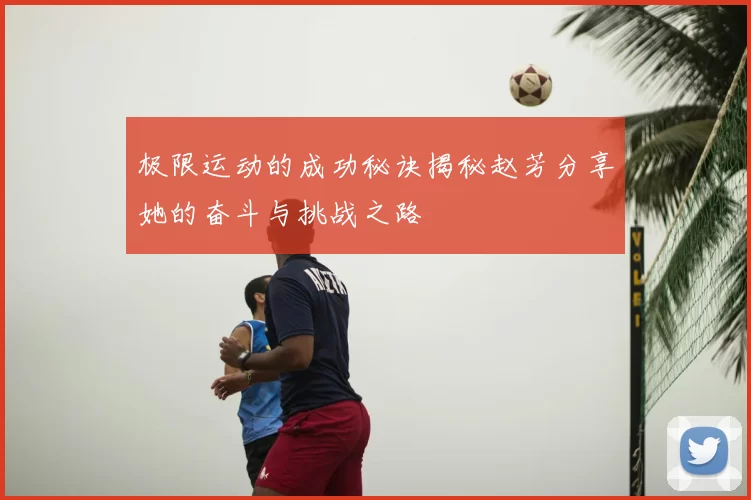 极限运动的成功秘诀揭秘赵芳分享她的奋斗与挑战之路