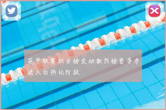 英甲联赛积分榜变动激烈榜首争夺进入白热化阶段