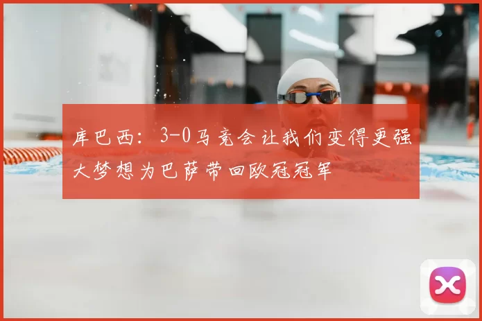 库巴西：3-0马竞会让我们变得更强大梦想为巴萨带回欧冠冠军