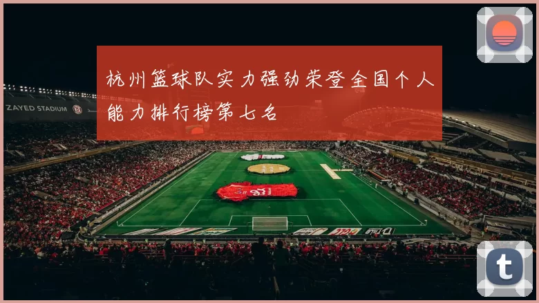 杭州篮球队实力强劲荣登全国个人能力排行榜第七名