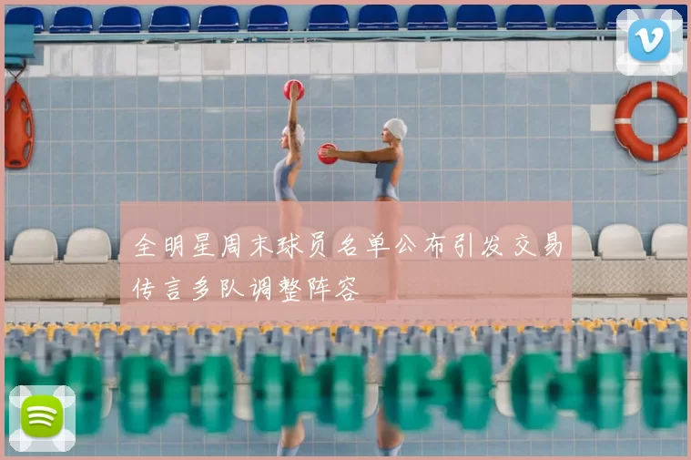 全明星周末球员名单公布引发交易传言多队调整阵容
