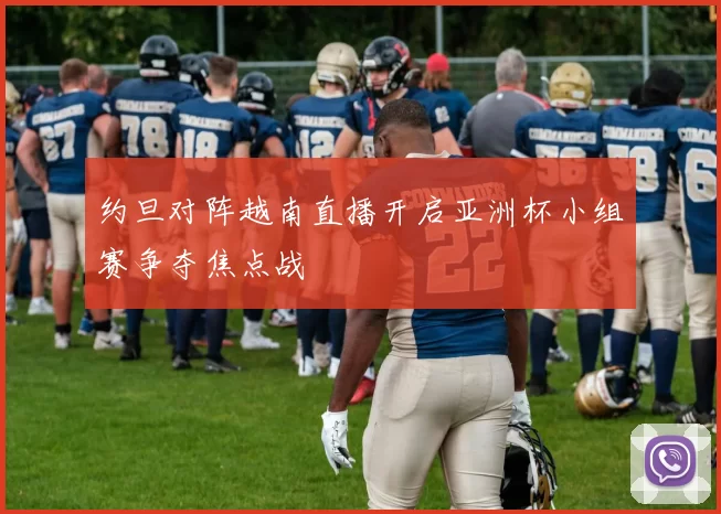 约旦对阵越南直播开启亚洲杯小组赛争夺焦点战