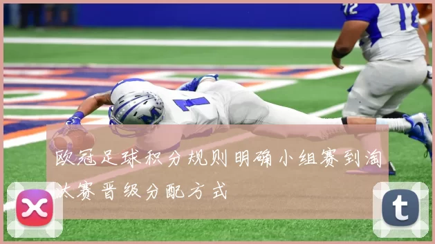 欧冠足球积分规则明确小组赛到淘汰赛晋级分配方式