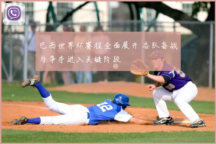 巴西世界杯赛程全面展开 各队备战与争夺进入关键阶段