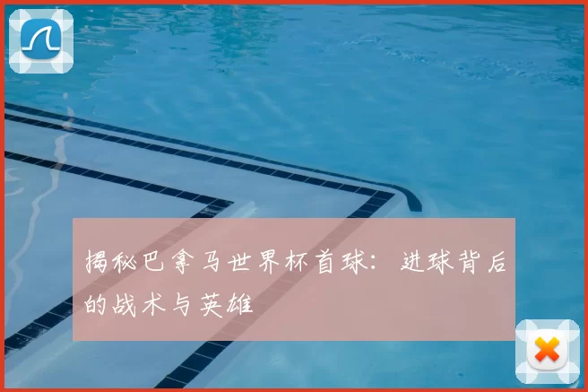 揭秘巴拿马世界杯首球:进球背后的战术与英雄