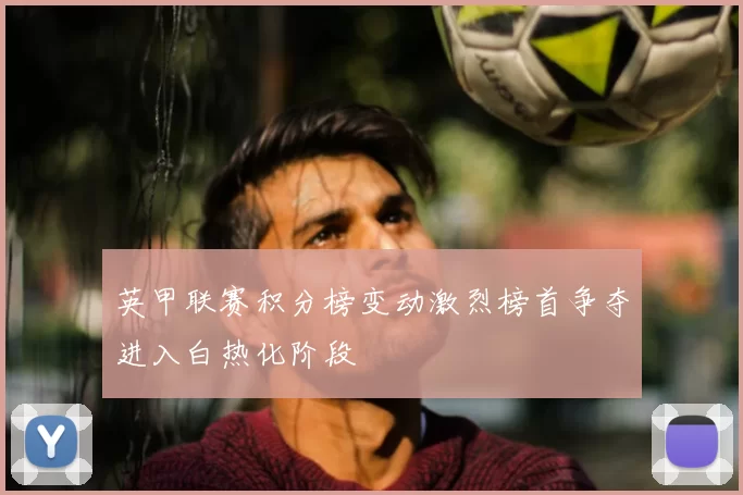 英甲联赛积分榜变动激烈榜首争夺进入白热化阶段