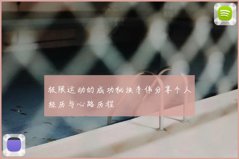 极限运动的成功秘诀李伟分享个人经历与心路历程