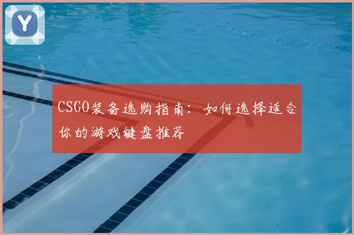 CSGO装备选购指南：如何选择适合你的游戏键盘推荐