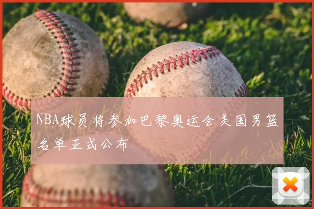 NBA球员将参加巴黎奥运会美国男篮名单正式公布
