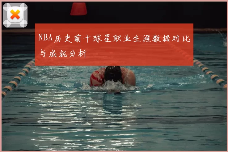 NBA历史前十球星职业生涯数据对比与成就分析