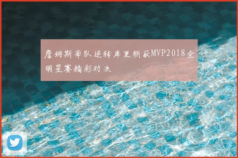 詹姆斯率队逆转库里斩获MVP2018全明星赛精彩对决