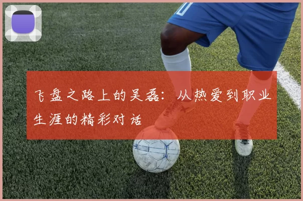 飞盘之路上的吴磊:从热爱到职业生涯的精彩对话